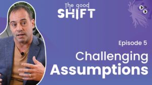 The Good Shift | NeuroCog Podcast – CHALLENGING ASSUMPTIONS – Ep 5