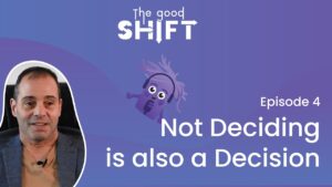 The Good Shift | NeuroCog Podcast – NOT DECIDING IS ALSO A DECISION – Ep4