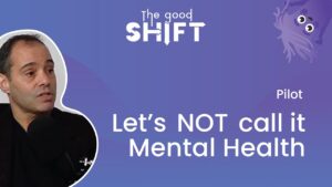The Good Shift | NeuroCog Podcast – LET’S NOT CALL IT MENTAL HEALTH – Ep1
