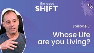 The Good Shift | NeuroCog Podcast – WHOSE LIFE ARE YOU LIVING? – Ep3